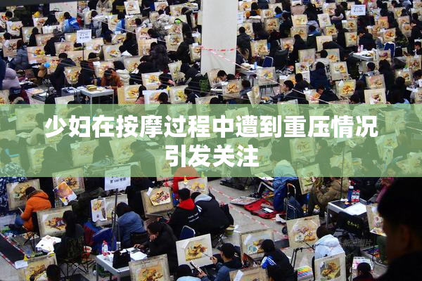 少妇在按摩过程中遭到重压情况引发关注