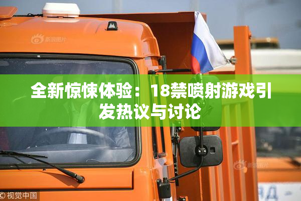 全新惊悚体验：18禁喷射游戏引发热议与讨论