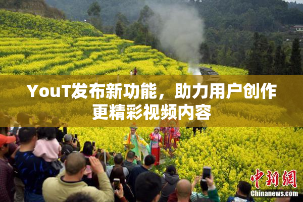 YouT发布新功能，助力用户创作更精彩视频内容