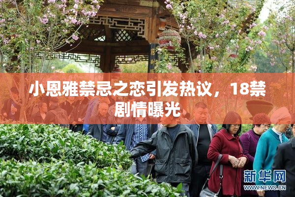 小恩雅禁忌之恋引发热议，18禁剧情曝光