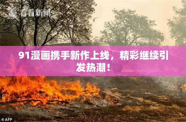 91漫画携手新作上线，精彩继续引发热潮！