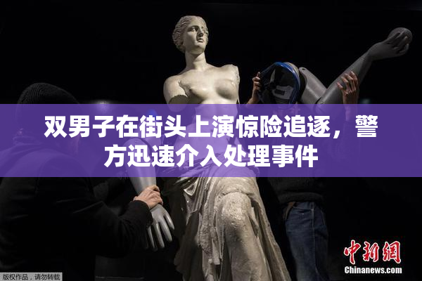 双男子在街头上演惊险追逐，警方迅速介入处理事件