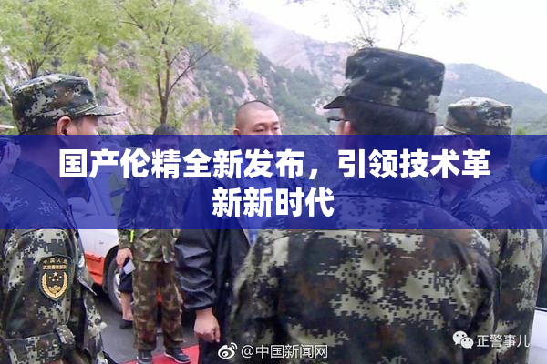 国产伦精全新发布，引领技术革新新时代