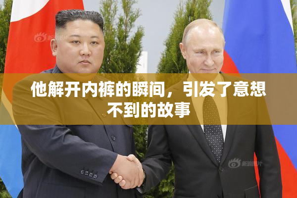 他解开内裤的瞬间，引发了意想不到的故事