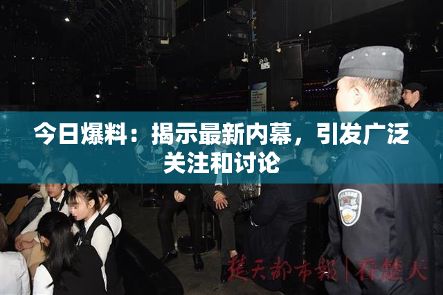 今日爆料：揭示最新内幕，引发广泛关注和讨论