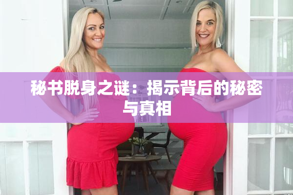 秘书脱身之谜：揭示背后的秘密与真相