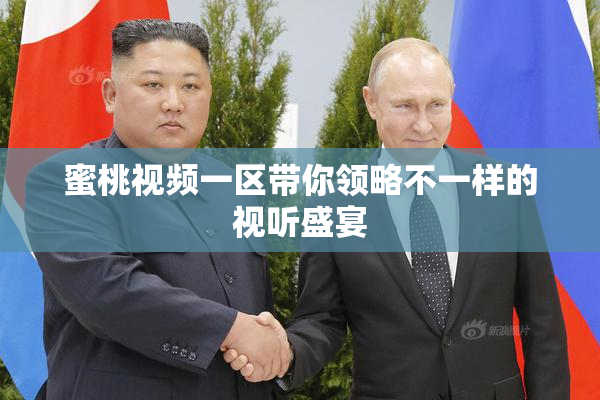 蜜桃视频一区带你领略不一样的视听盛宴
