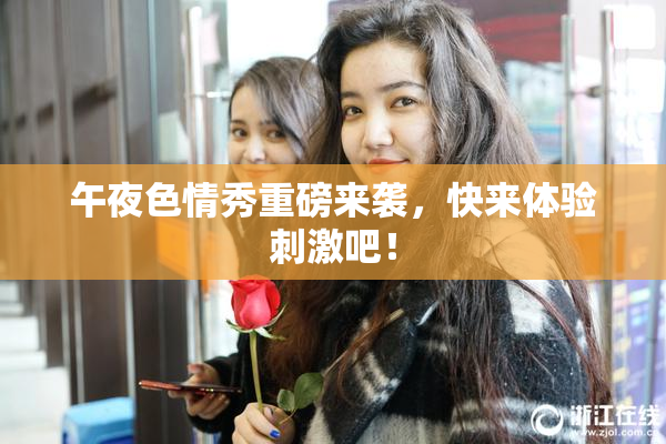午夜色情秀重磅来袭，快来体验刺激吧！