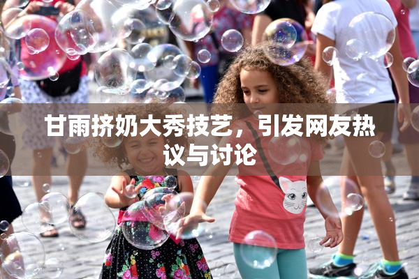 甘雨挤奶大秀技艺，引发网友热议与讨论