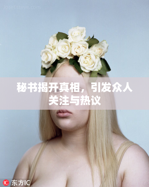 秘书揭开真相，引发众人关注与热议