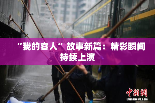 “我的客人”故事新篇：精彩瞬间持续上演