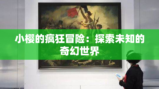 小樱的疯狂冒险：探索未知的奇幻世界