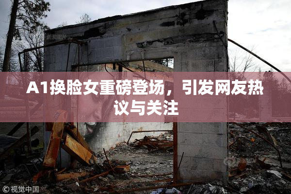 A1换脸女重磅登场，引发网友热议与关注