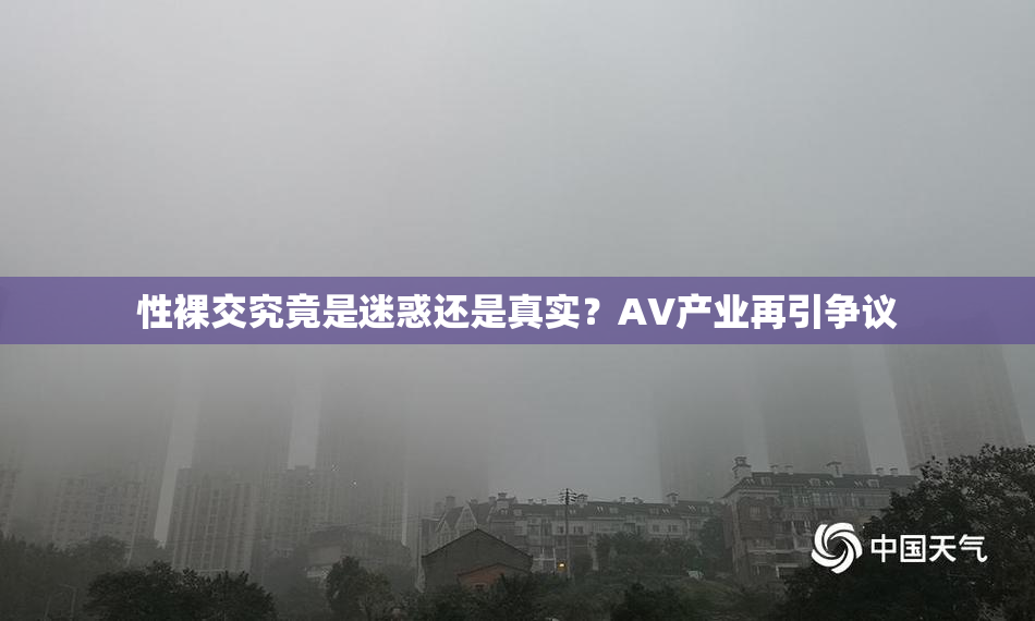 性裸交究竟是迷惑还是真实？AV产业再引争议