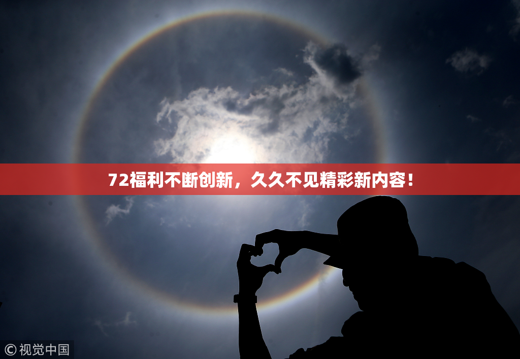 72福利不断创新，久久不见精彩新内容！