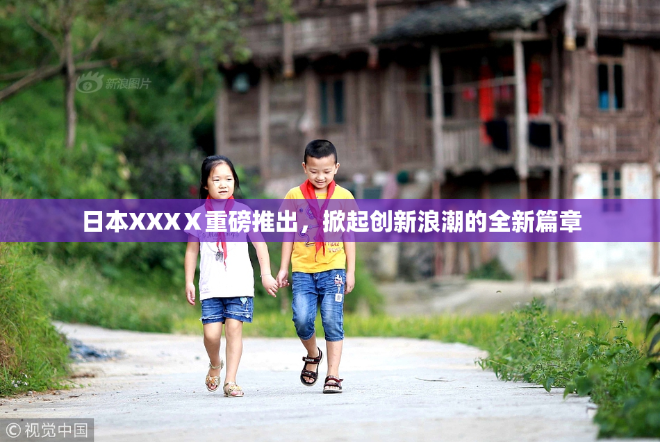 日本XXXⅩ重磅推出，掀起创新浪潮的全新篇章