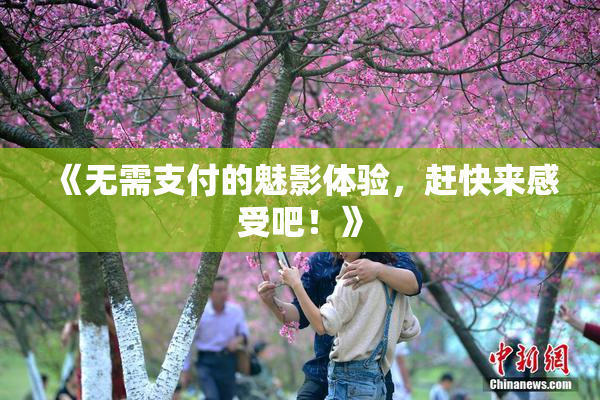 《无需支付的魅影体验，赶快来感受吧！》