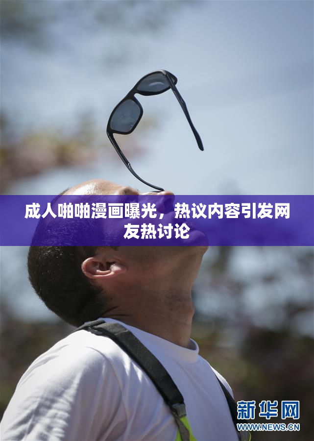 成人啪啪漫画曝光，热议内容引发网友热讨论