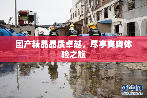 国产精品品质卓越，尽享爽爽体验之旅