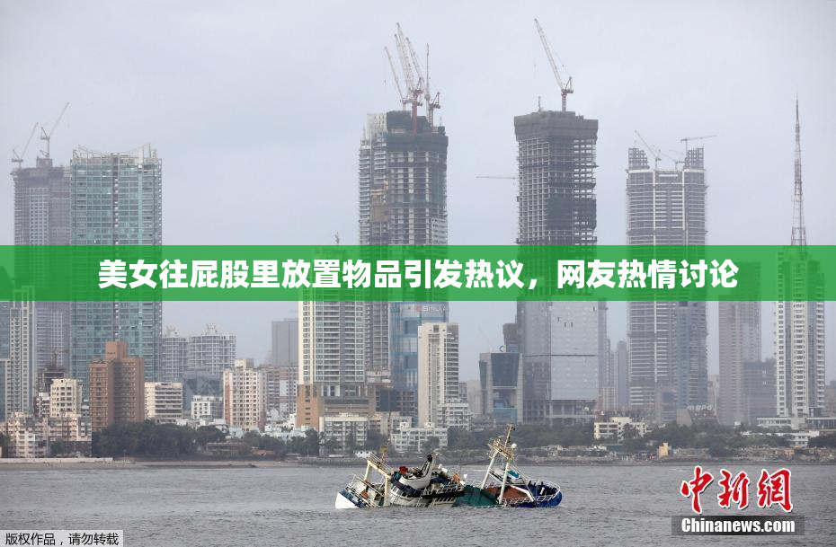 美女往屁股里放置物品引发热议，网友热情讨论