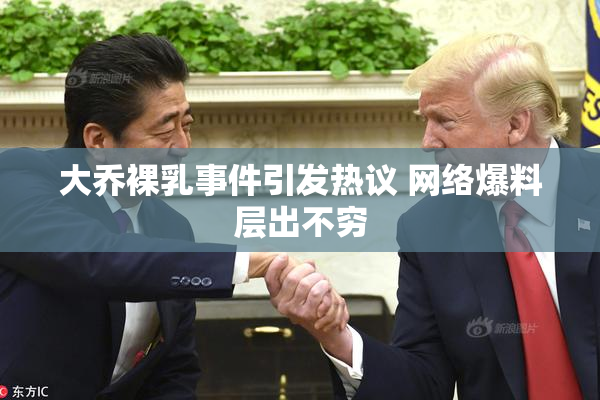 大乔裸乳事件引发热议 网络爆料层出不穷