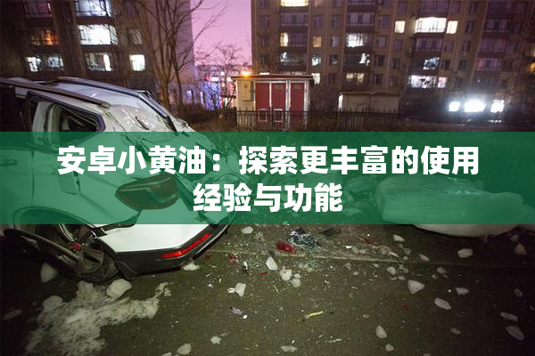 安卓小黄油：探索更丰富的使用经验与功能