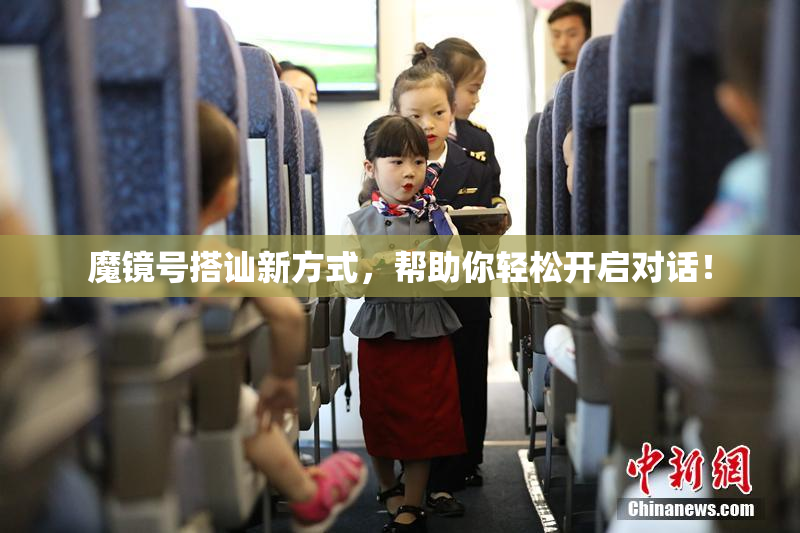 魔镜号搭讪新方式，帮助你轻松开启对话！