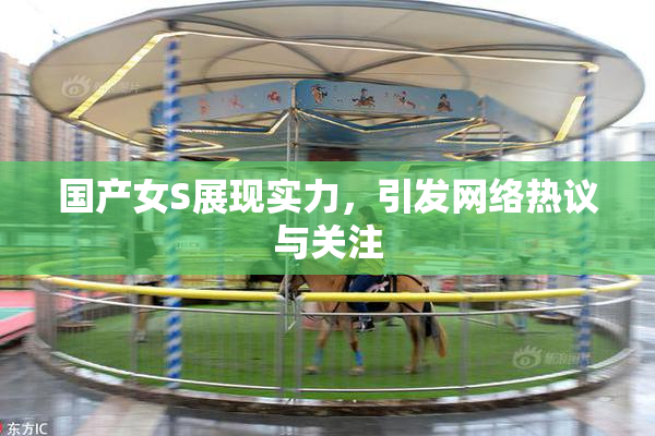 国产女S展现实力，引发网络热议与关注