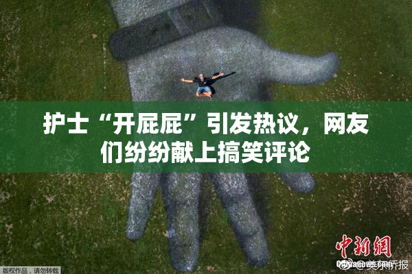 护士“开屁屁”引发热议，网友们纷纷献上搞笑评论