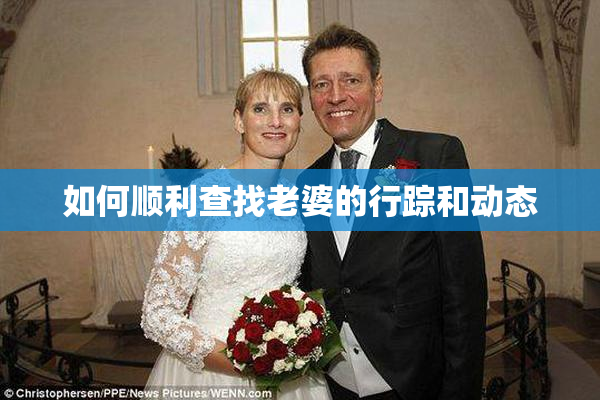 如何顺利查找老婆的行踪和动态