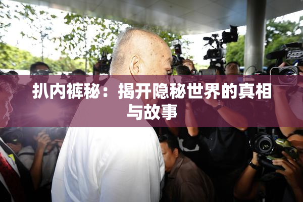 扒内裤秘：揭开隐秘世界的真相与故事