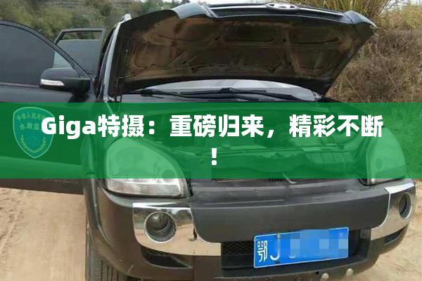 Giga特摄：重磅归来，精彩不断！