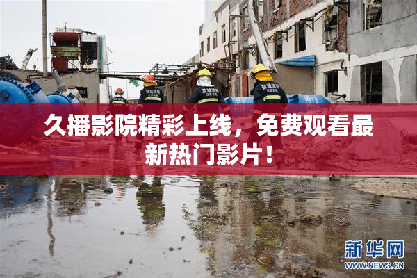 久播影院精彩上线，免费观看最新热门影片！