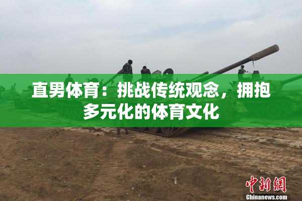 直男体育：挑战传统观念，拥抱多元化的体育文化