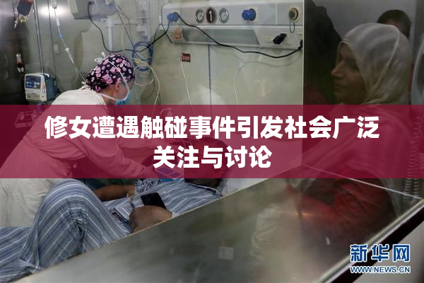 修女遭遇触碰事件引发社会广泛关注与讨论