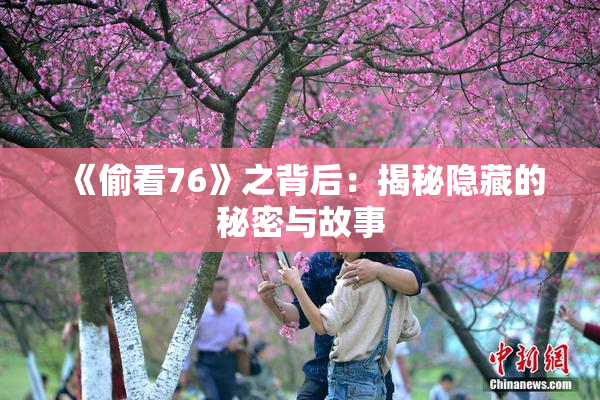 《偷看76》之背后：揭秘隐藏的秘密与故事