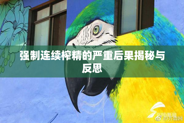 强制连续榨精的严重后果揭秘与反思