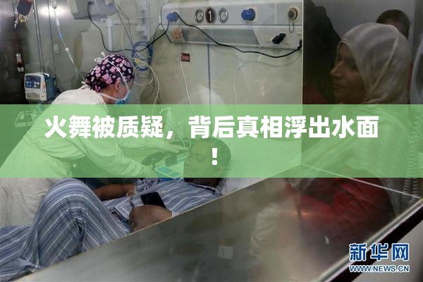 火舞被质疑，背后真相浮出水面！