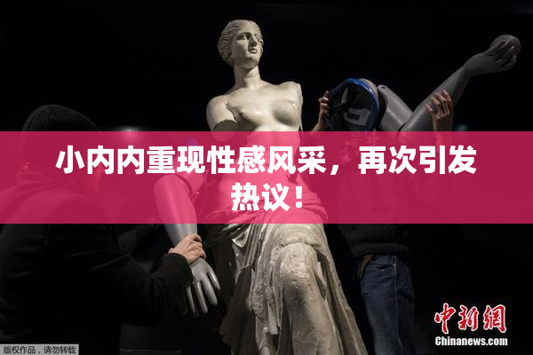 小内内重现性感风采，再次引发热议！