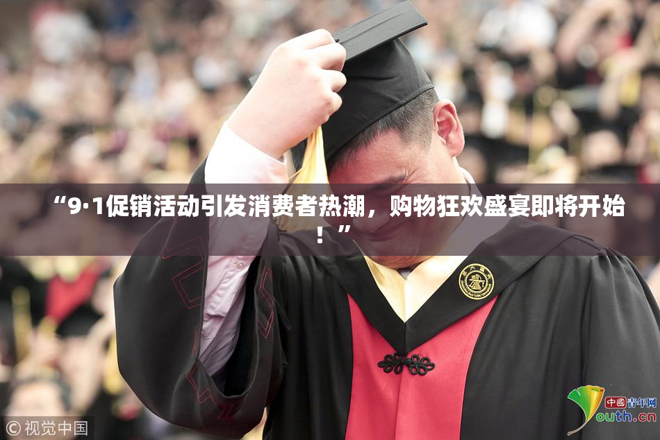 “9·1促销活动引发消费者热潮，购物狂欢盛宴即将开始！”