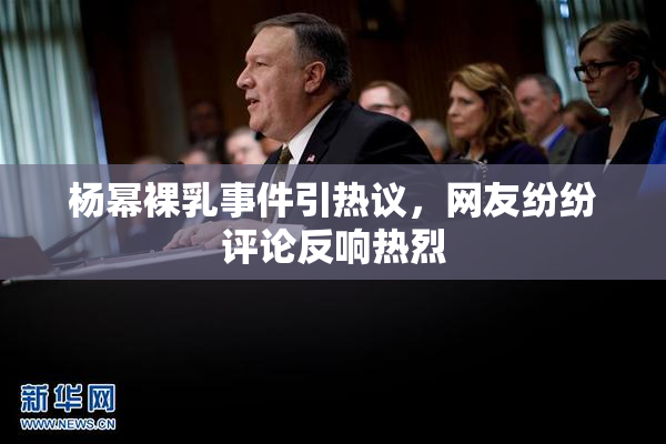 杨幂裸乳事件引热议，网友纷纷评论反响热烈