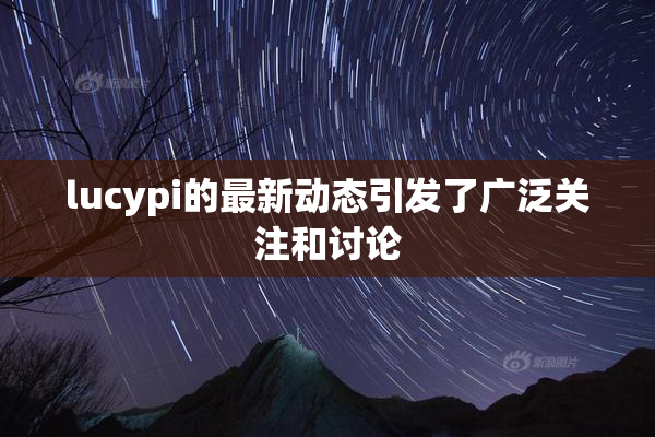 lucypi的最新动态引发了广泛关注和讨论