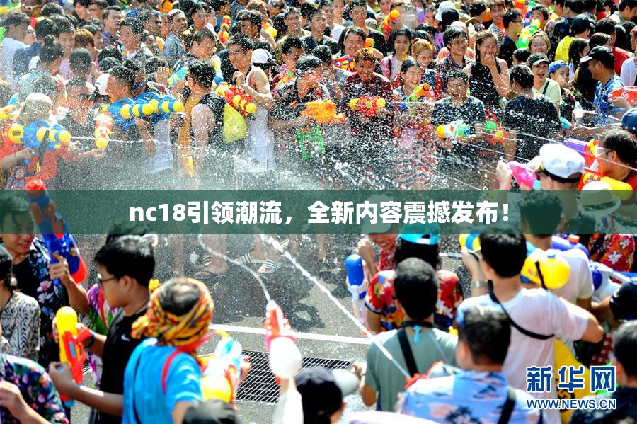 nc18引领潮流，全新内容震撼发布！