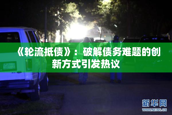 《轮流抵债》：破解债务难题的创新方式引发热议