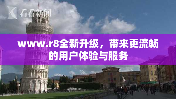 www.r8全新升级，带来更流畅的用户体验与服务