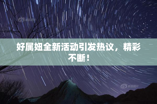 好属妞全新活动引发热议，精彩不断！