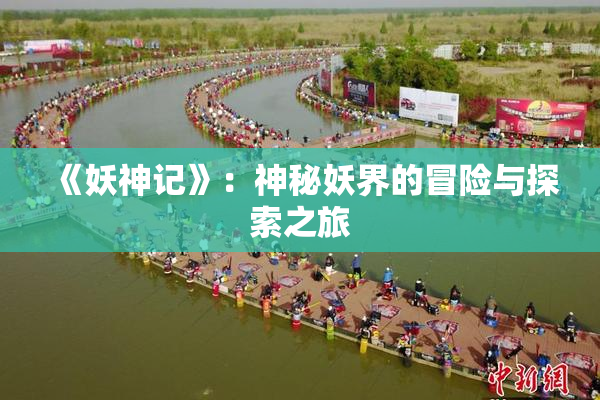 《妖神记》：神秘妖界的冒险与探索之旅