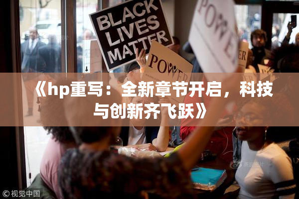 《hp重写：全新章节开启，科技与创新齐飞跃》