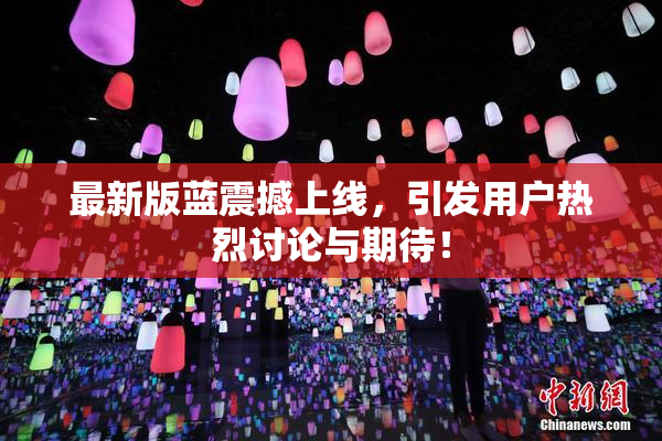 最新版蓝震撼上线，引发用户热烈讨论与期待！