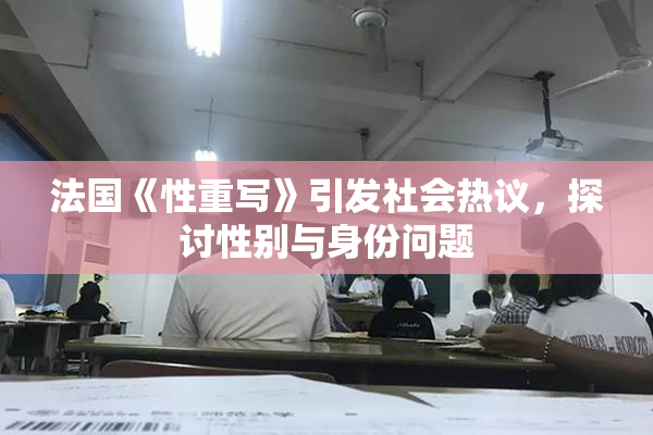 法国《性重写》引发社会热议，探讨性别与身份问题